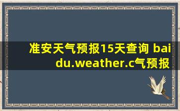 准安天气预报15天查询 baidu.weather.c气预报